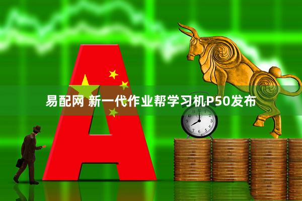易配网 新一代作业帮学习机P50发布