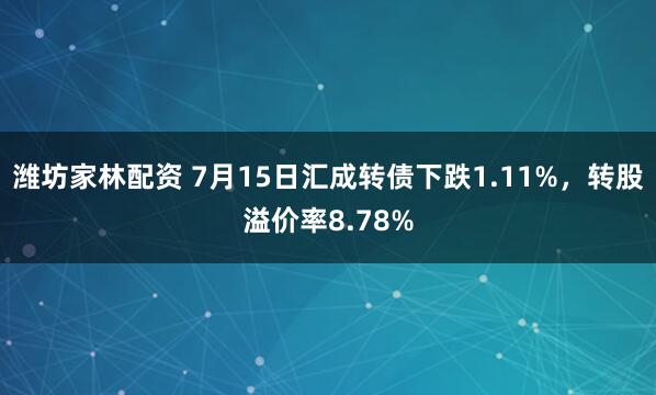 潍坊家林配资 7月15日汇成转债下跌1.11%，转股溢价率8.78%